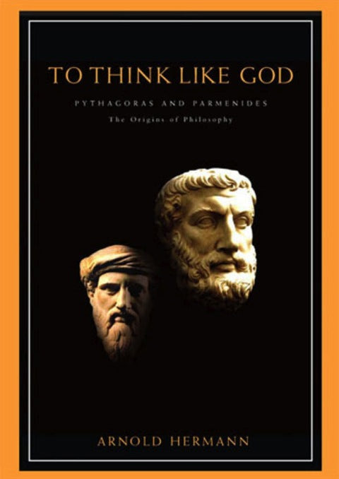To Think Like God: Pythagoras and Parmenides, the Origins of Philosophy